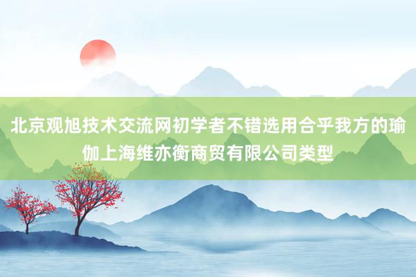 北京观旭技术交流网初学者不错选用合乎我方的瑜伽上海维亦衡商贸有限公司类型
