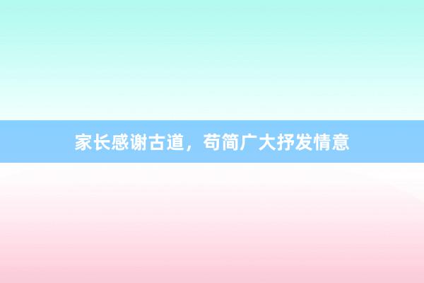 家长感谢古道,苟简广大抒发情意