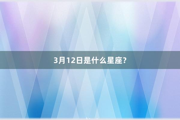 3月12日是什么星座？
