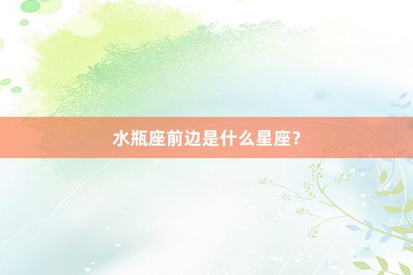 水瓶座前边是什么星座？