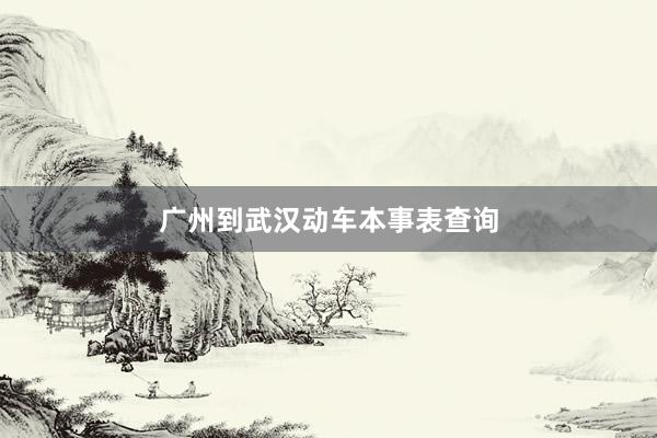 广州到武汉动车本事表查询