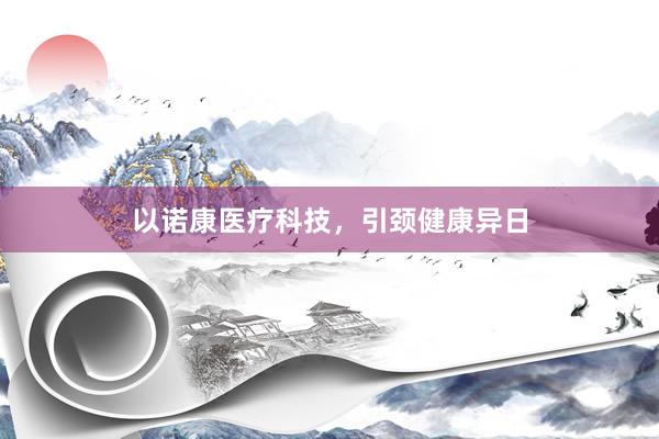 以诺康医疗科技，引颈健康异日